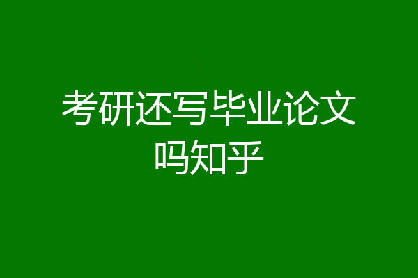 考研还写毕业论文吗知乎