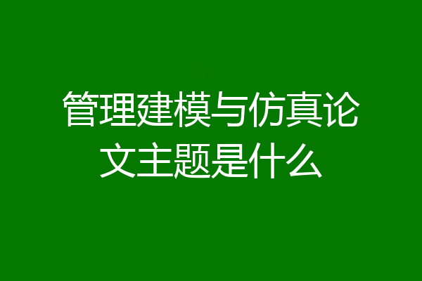 管理建模与仿真论文主题是什么