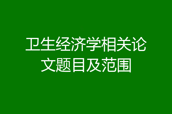 卫生经济学相关论文题目及范围