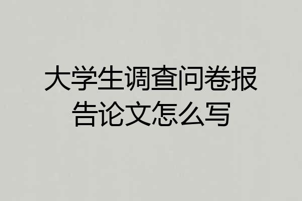 大学生调查问卷报告论文怎么写