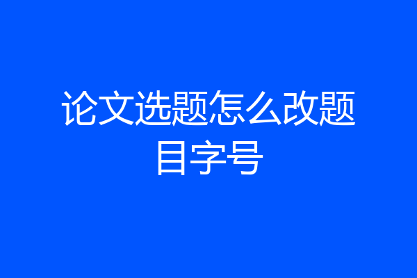 论文选题怎么改题目字号