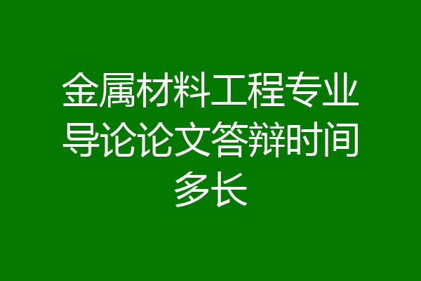 金属材料工程专业导论论文答辩时间多长
