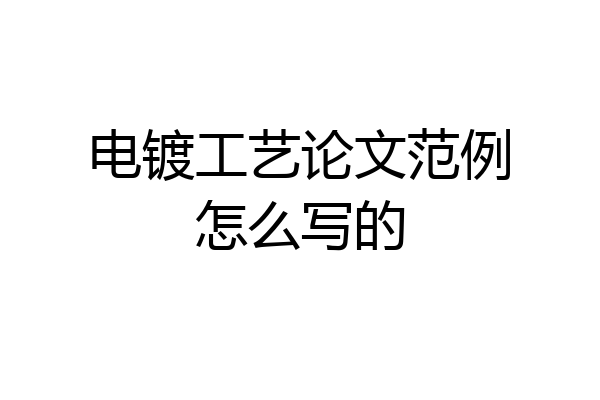 电镀工艺论文范例怎么写的