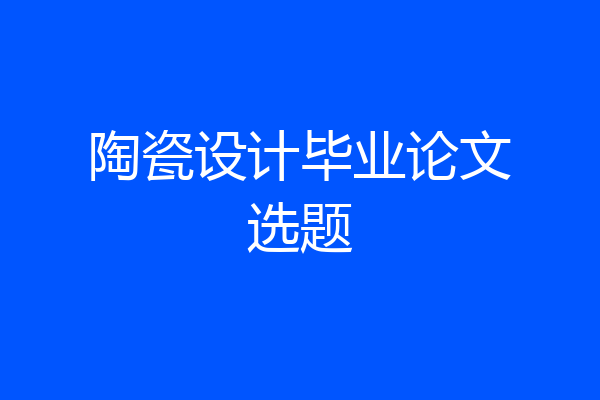 陶瓷设计毕业论文选题