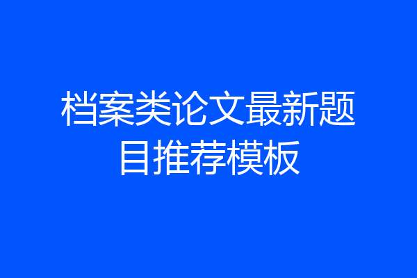 档案类论文最新题目推荐模板