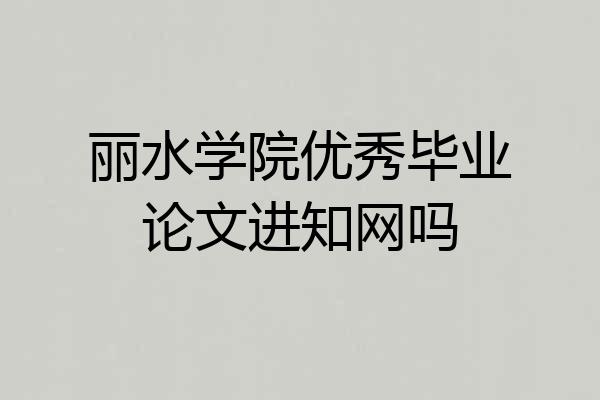 丽水学院优秀毕业论文进知网吗