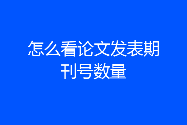 怎么看论文发表期刊号数量