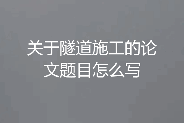 关于隧道施工的论文题目怎么写