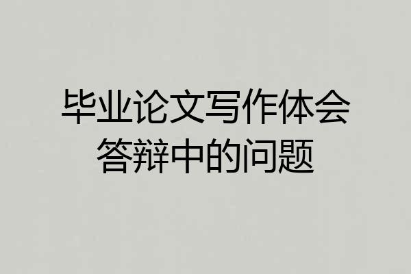 毕业论文写作体会答辩中的问题