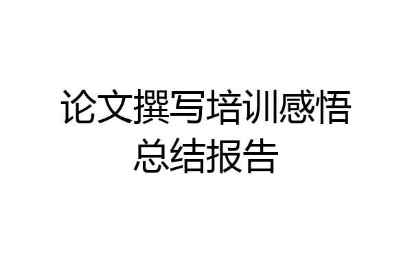 论文撰写培训感悟总结报告