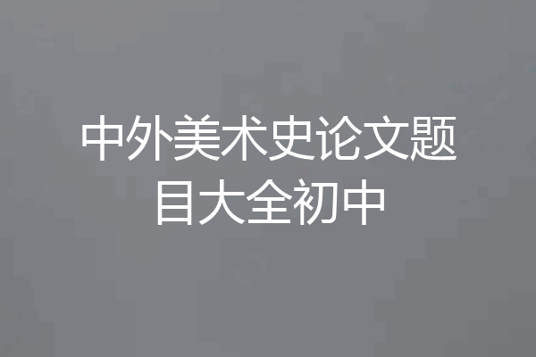 中外美术史论文题目大全初中