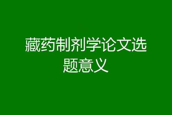 藏药制剂学论文选题意义