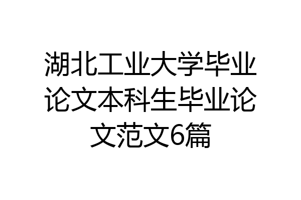 湖北工业大学毕业论文本科生毕业论文范文6篇
