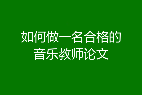 如何做一名合格的音乐教师论文