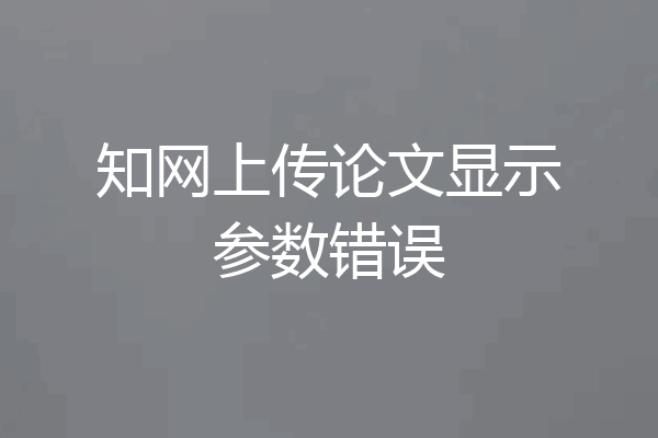 知网上传论文显示参数错误