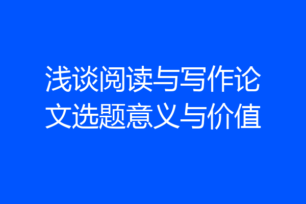 浅谈阅读与写作论文选题意义与价值