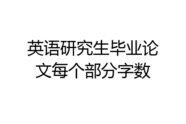 英语研究生毕业论文每个部分字数