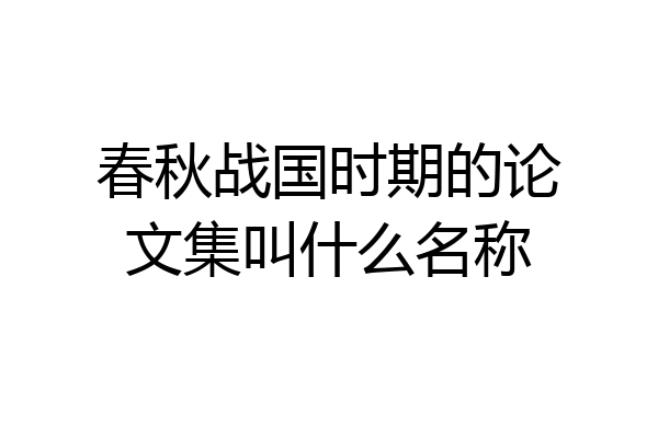 春秋战国时期的论文集叫什么名称