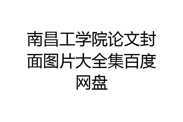 南昌工学院论文封面图片大全集百度网盘