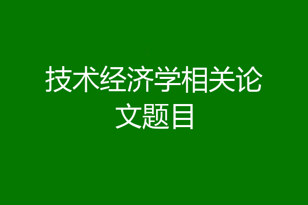 技术经济学相关论文题目