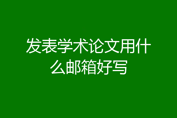 发表学术论文用什么邮箱好写