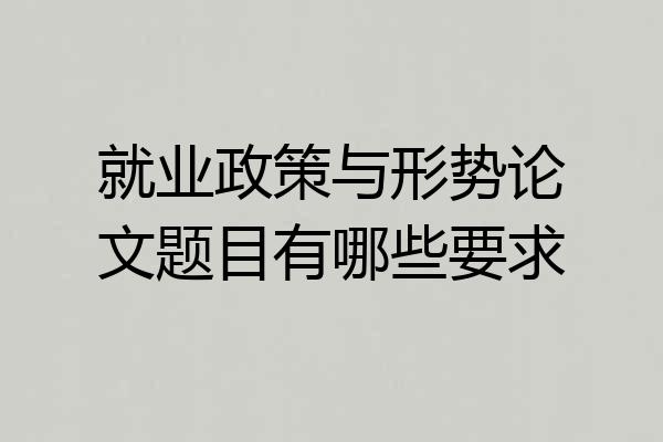 就业政策与形势论文题目有哪些要求