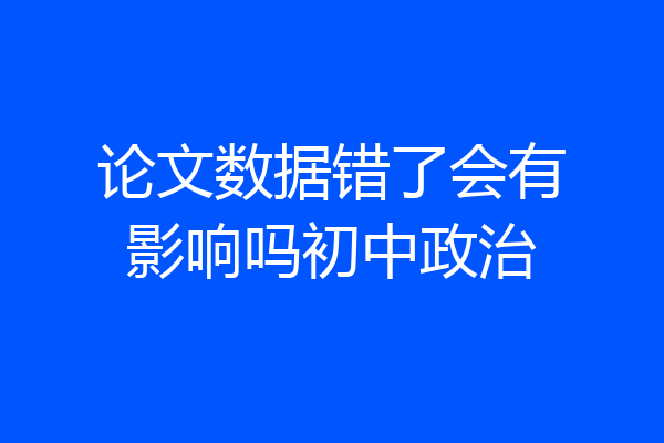 论文数据错了会有影响吗初中政治