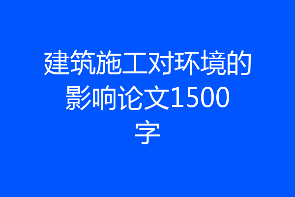 建筑施工对环境的影响论文1500字