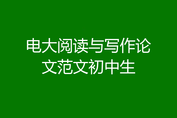 电大阅读与写作论文范文初中生
