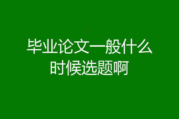 毕业论文一般什么时候选题啊