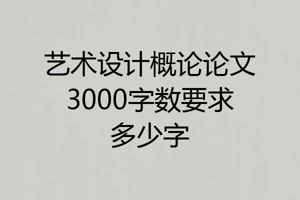 艺术设计概论论文3000字数要求多少字