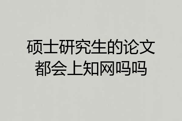 硕士研究生的论文都会上知网吗吗