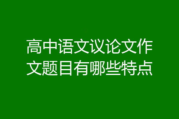 高中语文议论文作文题目有哪些特点
