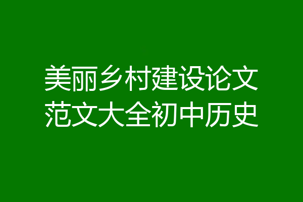 美丽乡村建设论文范文大全初中历史