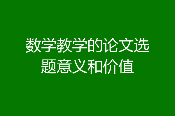 数学教学的论文选题意义和价值
