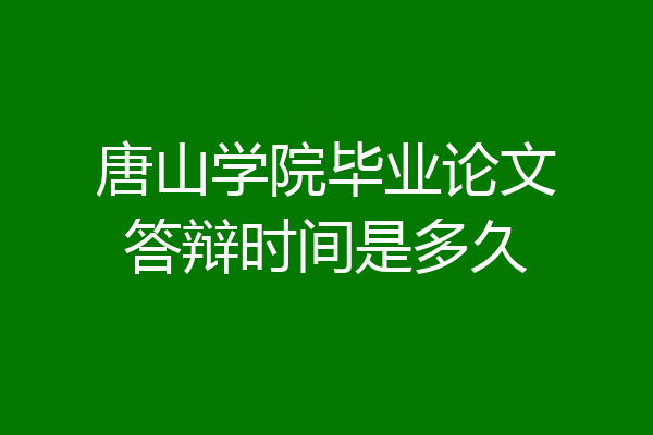 唐山学院毕业论文答辩时间是多久