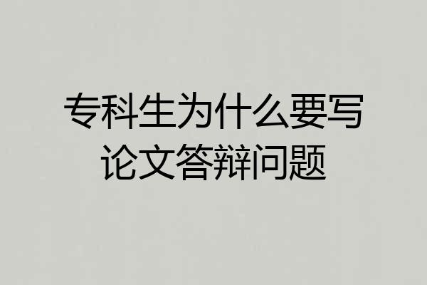专科生为什么要写论文答辩问题