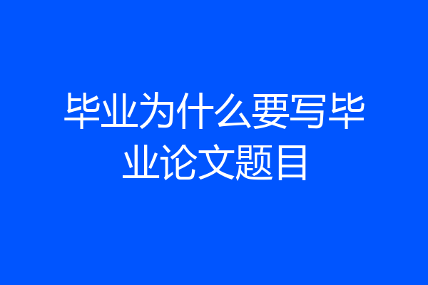 毕业为什么要写毕业论文题目