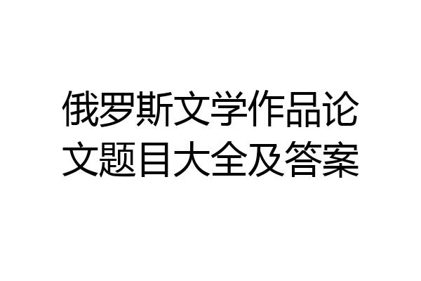 俄罗斯文学作品论文题目大全及答案