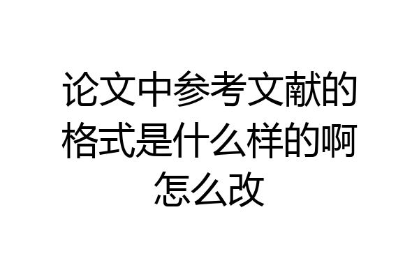 论文中参考文献的格式是什么样的啊怎么改