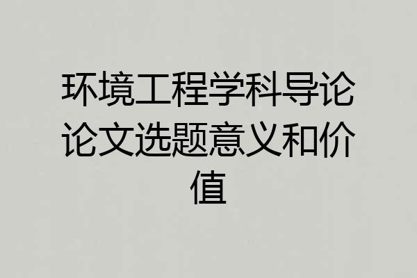 环境工程学科导论论文选题意义和价值