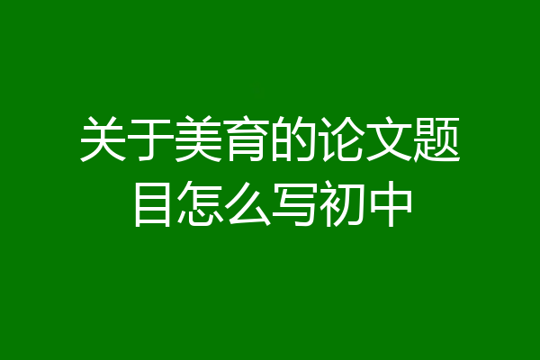 关于美育的论文题目怎么写初中