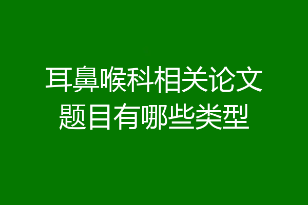 耳鼻喉科相关论文题目有哪些类型