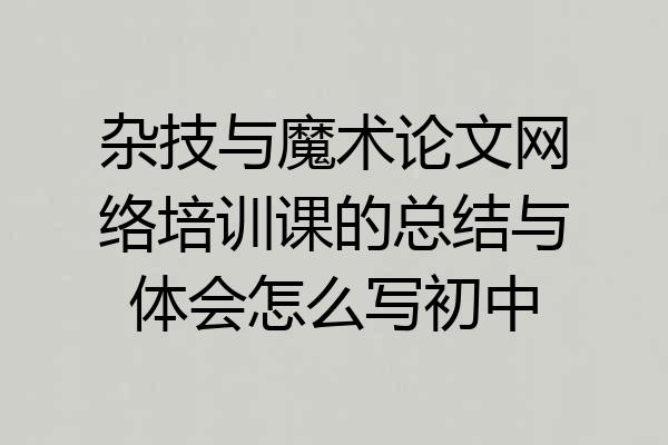 杂技与魔术论文网络培训课的总结与体会怎么写初中