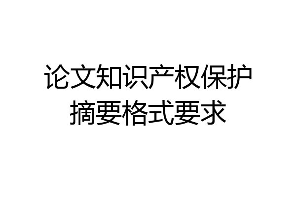 论文知识产权保护摘要格式要求