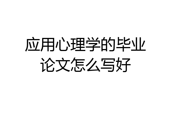 应用心理学的毕业论文怎么写好