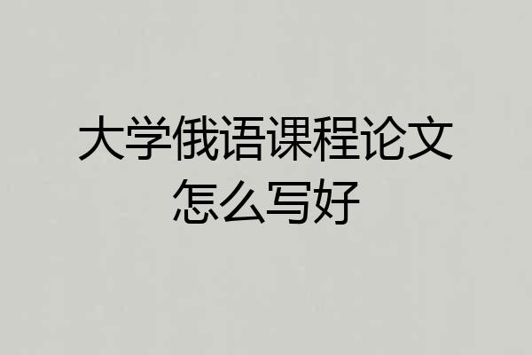 大学俄语课程论文怎么写好
