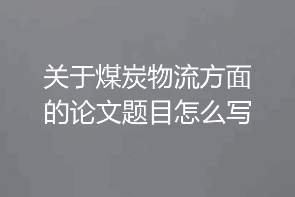关于煤炭物流方面的论文题目怎么写