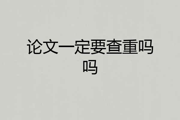 论文一定要查重吗吗
