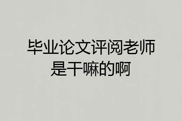 毕业论文评阅老师是干嘛的啊